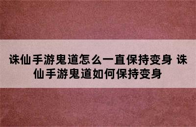 诛仙手游鬼道怎么一直保持变身 诛仙手游鬼道如何保持变身